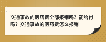 交通事故的醫(yī)藥費(fèi)全部報(bào)銷(xiāo)嗎？能給付嗎？交通事故的醫(yī)藥費(fèi)怎么報(bào)銷(xiāo)