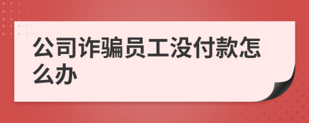 公司詐騙員工沒付款怎么辦