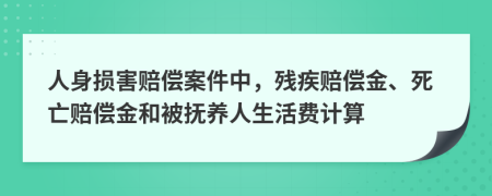 人身損害賠償案件中，殘疾賠償金、死亡賠償金和被撫養(yǎng)人生活費計算