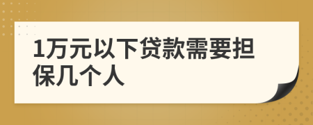 1萬元以下貸款需要擔(dān)保幾個(gè)人