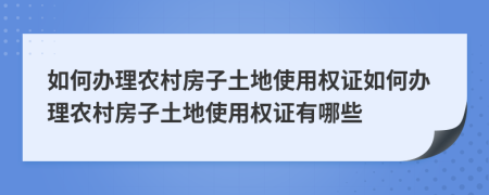 如何辦理農村房子土地使用權證如何辦理農村房子土地使用權證有哪些