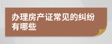 辦理房產(chǎn)證常見的糾紛有哪些