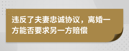 違反了夫妻忠誠協(xié)議，離婚一方能否要求另一方賠償