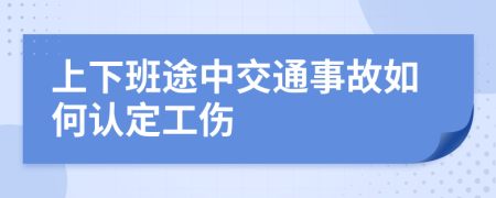 上下班途中交通事故如何認定工傷