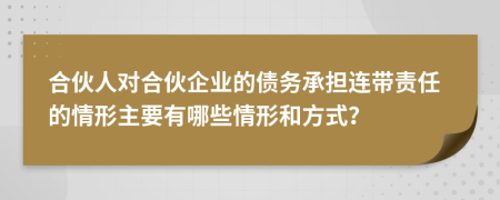 合伙人對合伙企業(yè)的債務承擔連帶責任的情形主要有哪些情形和方式？