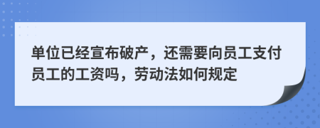 單位已經宣布破產，還需要向員工支付員工的工資嗎，勞動法如何規(guī)定