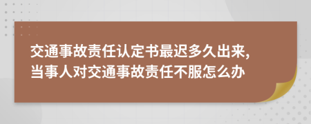 交通事故責任認定書最遲多久出來, 當事人對交通事故責任不服怎么辦