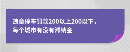 違章停車罰款200以上200以下，每個(gè)城市有沒有滯納金