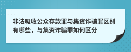 非法吸收公眾存款罪與集資詐騙罪區(qū)別有哪些，與集資詐騙罪如何區(qū)分
