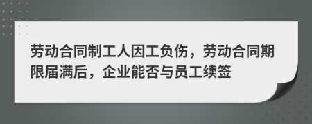 勞動(dòng)合同制工人因工負(fù)傷，勞動(dòng)合同期限屆滿(mǎn)后，企業(yè)能否與員工續(xù)簽