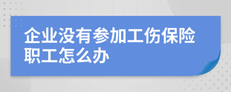 企業(yè)沒有參加工傷保險(xiǎn)職工怎么辦