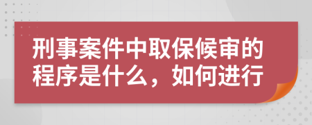 刑事案件中取保候?qū)彽某绦蚴鞘裁?，如何進(jìn)行