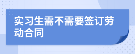 實(shí)習(xí)生需不需要簽訂勞動合同