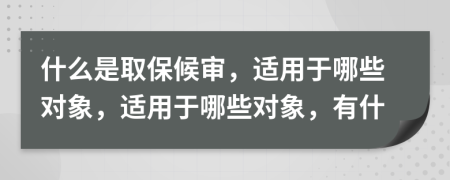 什么是取保候?qū)彛m用于哪些對(duì)象，適用于哪些對(duì)象，有什
