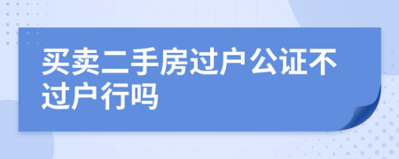 買賣二手房過戶公證不過戶行嗎