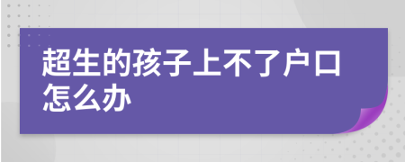 超生的孩子上不了戶口怎么辦