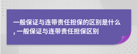 一般保證與連帶責(zé)任擔(dān)保的區(qū)別是什么, 一般保證與連帶責(zé)任擔(dān)保區(qū)別
