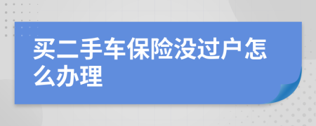 買二手車保險沒過戶怎么辦理