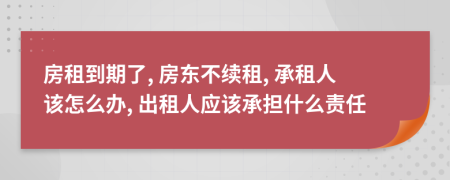 房租到期了, 房東不續(xù)租, 承租人該怎么辦, 出租人應(yīng)該承擔(dān)什么責(zé)任