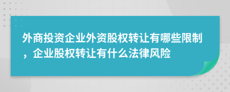 外商投資企業(yè)外資股權(quán)轉(zhuǎn)讓有哪些限制，企業(yè)股權(quán)轉(zhuǎn)讓有什么法律風(fēng)險(xiǎn)