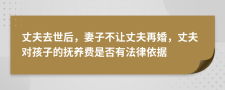 丈夫去世后，妻子不讓丈夫再婚，丈夫?qū)⒆拥膿狃B(yǎng)費是否有法律依據(jù)