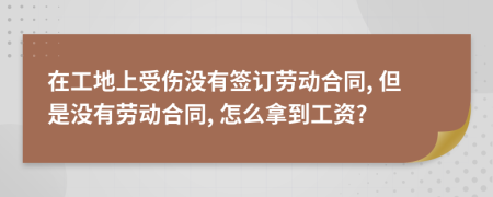 在工地上受傷沒有簽訂勞動合同, 但是沒有勞動合同, 怎么拿到工資?