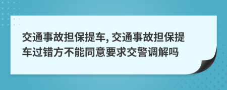 交通事故擔保提車, 交通事故擔保提車過錯方不能同意要求交警調解嗎