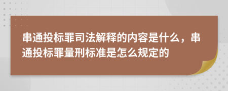 串通投標(biāo)罪司法解釋的內(nèi)容是什么，串通投標(biāo)罪量刑標(biāo)準(zhǔn)是怎么規(guī)定的