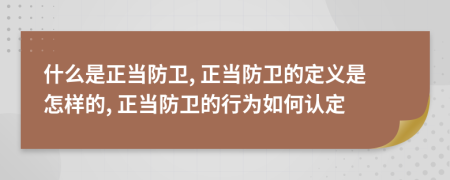什么是正當(dāng)防衛(wèi), 正當(dāng)防衛(wèi)的定義是怎樣的, 正當(dāng)防衛(wèi)的行為如何認(rèn)定