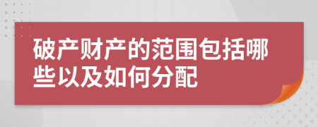 破產(chǎn)財(cái)產(chǎn)的范圍包括哪些以及如何分配