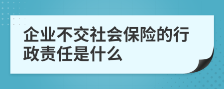 企業(yè)不交社會保險的行政責任是什么
