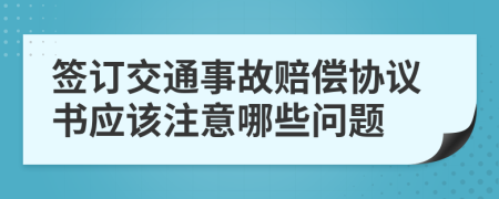 簽訂交通事故賠償協(xié)議書應該注意哪些問題
