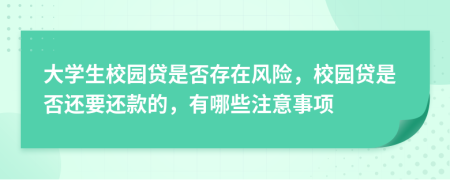 大學(xué)生校園貸是否存在風(fēng)險(xiǎn)，校園貸是否還要還款的，有哪些注意事項(xiàng)