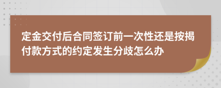定金交付后合同簽訂前一次性還是按揭付款方式的約定發(fā)生分歧怎么辦