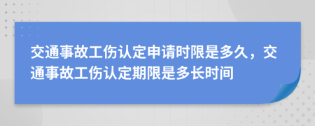 交通事故工傷認定申請時限是多久，交通事故工傷認定期限是多長時間