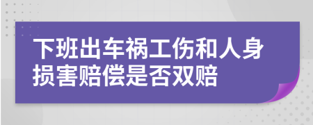 下班出車禍工傷和人身損害賠償是否雙賠