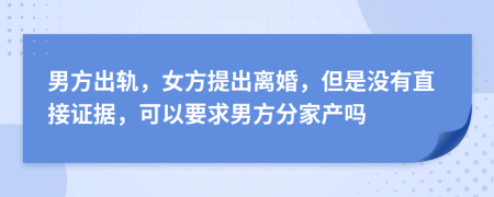 男方出軌，女方提出離婚，但是沒(méi)有直接證據(jù)，可以要求男方分家產(chǎn)嗎
