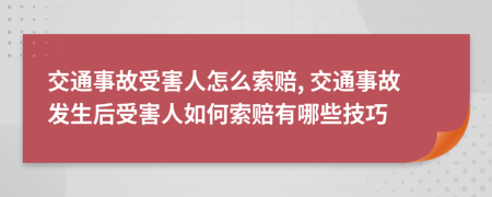 交通事故受害人怎么索賠, 交通事故發(fā)生后受害人如何索賠有哪些技巧