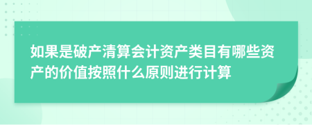 如果是破產(chǎn)清算會(huì)計(jì)資產(chǎn)類(lèi)目有哪些資產(chǎn)的價(jià)值按照什么原則進(jìn)行計(jì)算