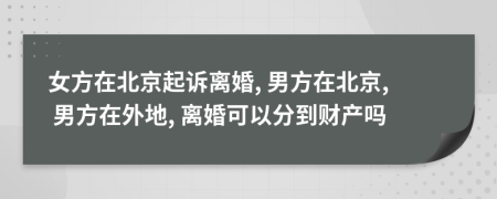 女方在北京起诉离婚, 男方在北京, 男方在外地, 离婚可以分到财产吗