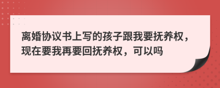 離婚協(xié)議書(shū)上寫(xiě)的孩子跟我要撫養(yǎng)權(quán)，現(xiàn)在要我再要回?fù)狃B(yǎng)權(quán)，可以嗎