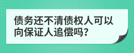 債務還不清債權(quán)人可以向保證人追償嗎？