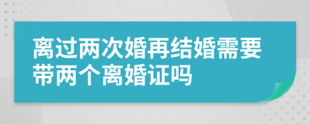 離過(guò)兩次婚再結(jié)婚需要帶兩個(gè)離婚證嗎