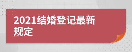2021結(jié)婚登記最新規(guī)定