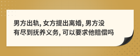 男方出軌, 女方提出離婚, 男方沒有盡到撫養(yǎng)義務, 可以要求他賠償嗎
