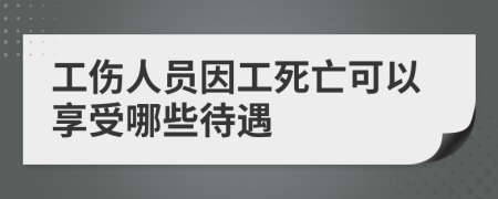 工傷人員因工死亡可以享受哪些待遇