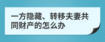 一方隱藏、轉(zhuǎn)移夫妻共同財產(chǎn)的怎么辦