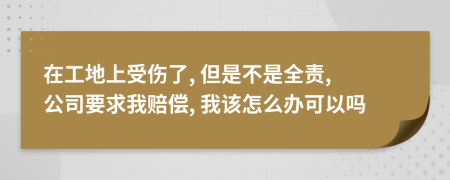 在工地上受傷了, 但是不是全責(zé), 公司要求我賠償, 我該怎么辦可以嗎