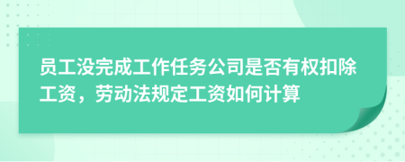 員工沒完成工作任務(wù)公司是否有權(quán)扣除工資，勞動(dòng)法規(guī)定工資如何計(jì)算