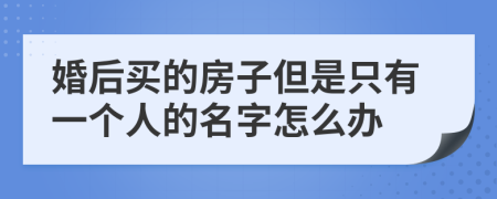 婚后買的房子但是只有一個(gè)人的名字怎么辦